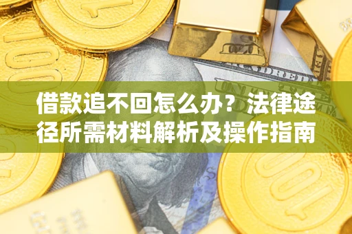 北京借款追不回怎么办?法律途径所需材料解析及操作指南 北京借款追不回怎么办?法律途径所需材料解析及操作指南