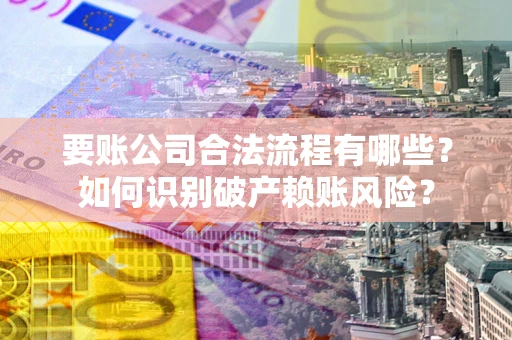 北京要账公司合法流程有哪些？如何识别破产赖账风险？