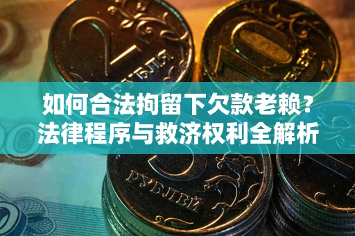 北京如何合法拘留下欠款老赖？法律程序与救济权利全解析