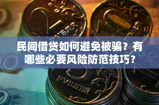 北京民间借贷如何避免被骗？有哪些必要风险防范技巧？