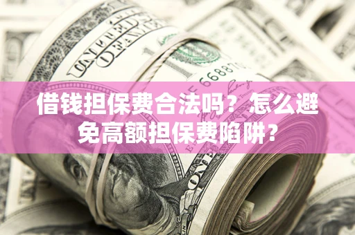 北京借钱担保费合法吗？怎么避免高额担保费陷阱？