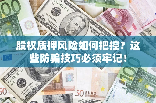 北京股权质押风险如何把控？这些防骗技巧必须牢记！