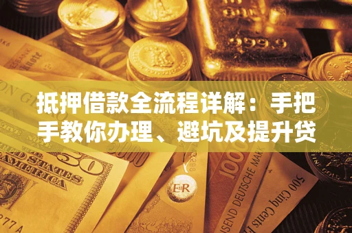 北京抵押借款全流程详解：手把手教你办理、避坑及提升贷款额度