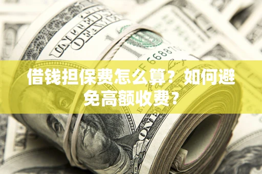 北京借钱担保费怎么算？如何避免高额收费？