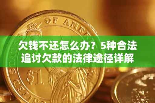 北京欠钱不还怎么办？5种合法追讨欠款的法律途径详解