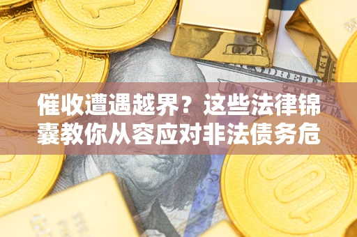 北京催收遭遇越界？这些法律锦囊教你从容应对非法债务危机