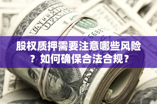 北京股权质押需要注意哪些风险？如何确保合法合规？