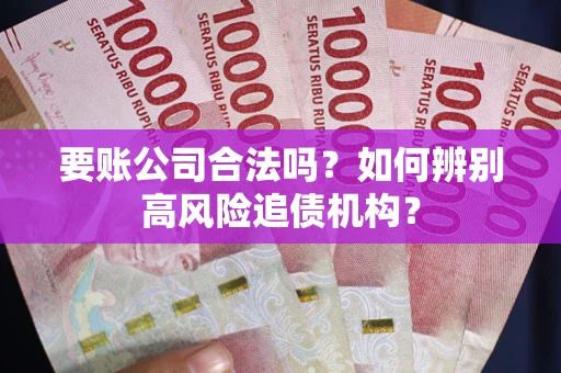 北京要账公司合法吗？如何辨别高风险追债机构？