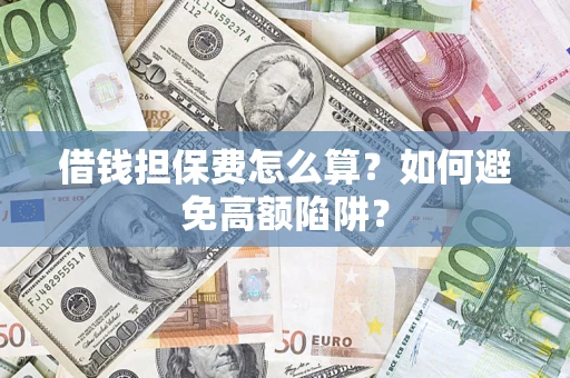北京借钱担保费怎么算？如何避免高额陷阱？