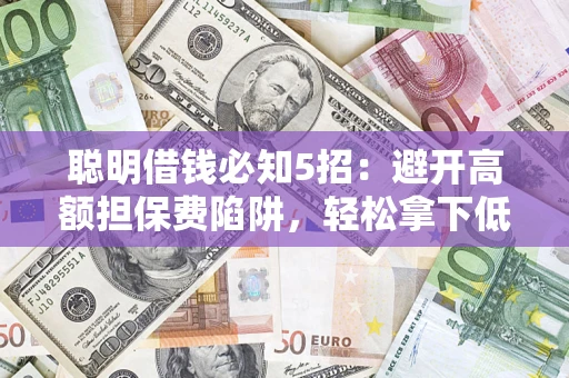 北京聪明借钱必知5招：避开高额担保费陷阱，轻松拿下低息贷款