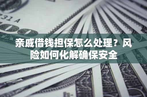 北京亲戚借钱担保怎么处理？风险如何化解确保安全