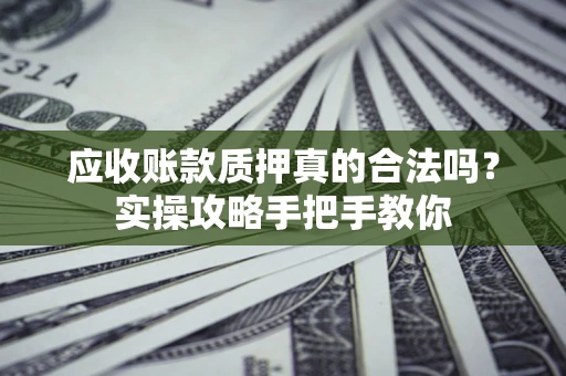 北京应收账款质押真的合法吗？实操攻略手把手教你