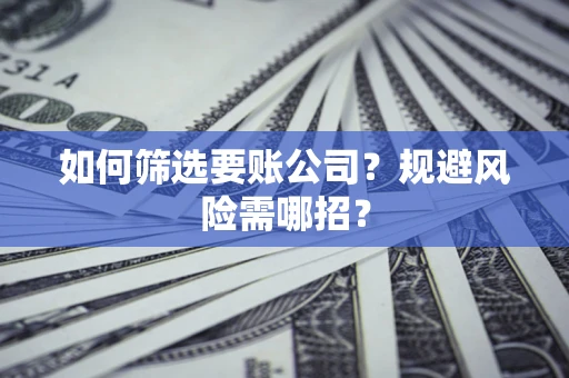 北京如何筛选要账公司？规避风险需哪招？