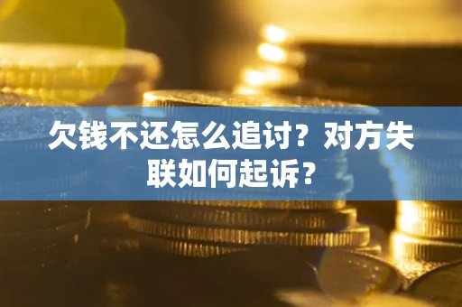 北京欠钱不还怎么追讨？对方失联如何起诉？