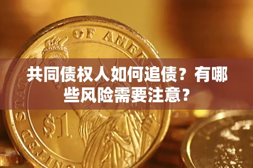 北京共同债权人如何追债？有哪些风险需要注意？