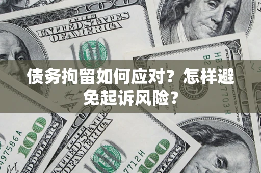 北京债务拘留如何应对？怎样避免起诉风险？