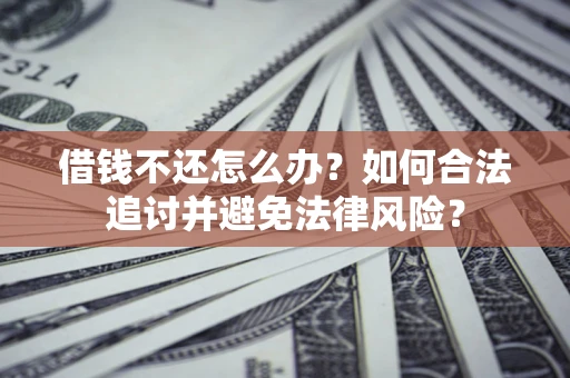 北京借钱不还怎么办？如何合法追讨并避免法律风险？
