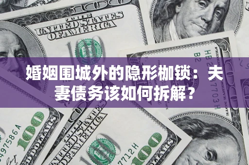 北京婚姻围城外的隐形枷锁：夫妻债务该如何拆解？