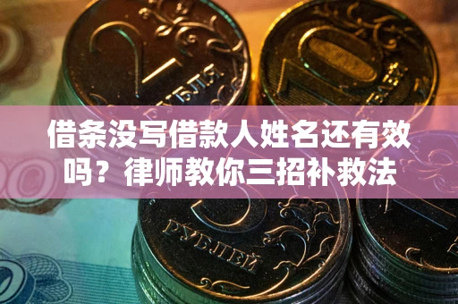 北京借条没写借款人姓名还有效吗？律师教你三招补救法