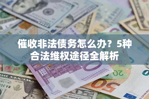 北京催收非法债务怎么办？5种合法维权途径全解析