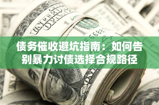 北京债务催收避坑指南：如何告别暴力讨债选择合规路径