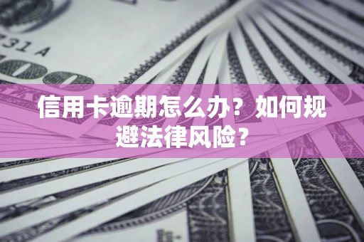 北京信用卡逾期怎么办？如何规避法律风险？