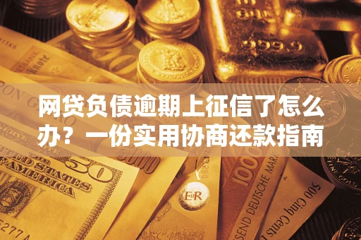 北京网贷负债逾期上征信了怎么办？一份实用协商还款指南请收好