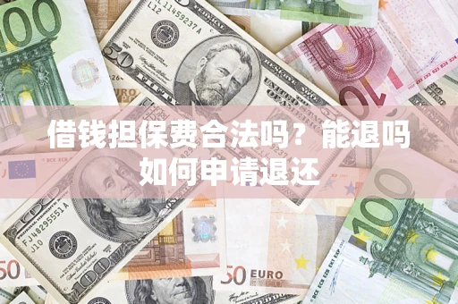 北京借钱担保费合法吗？能退吗如何申请退还