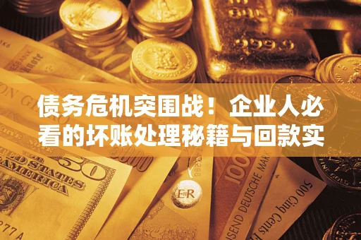 北京债务危机突围战！企业人必看的坏账处理秘籍与回款实战指南