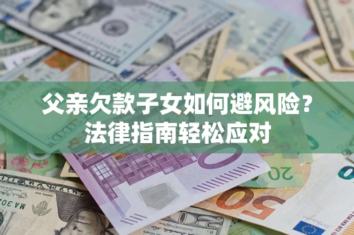 北京父亲欠款子女如何避风险？法律指南轻松应对