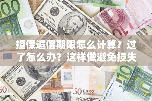 北京担保追偿期限怎么计算？过了怎么办？这样做避免损失！