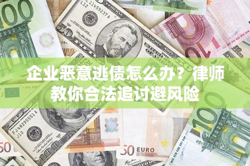 北京企业恶意逃债怎么办？律师教你合法追讨避风险