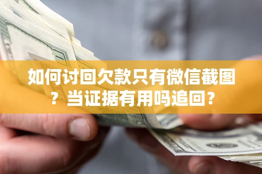 北京如何讨回欠款只有微信截图？当证据有用吗追回？