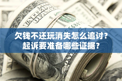 北京欠钱不还玩消失怎么追讨？起诉要准备哪些证据？