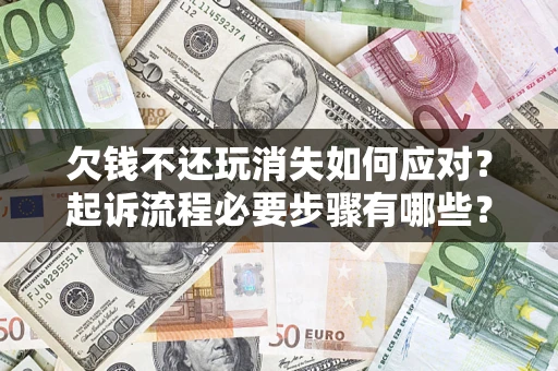 北京欠钱不还玩消失如何应对？起诉流程必要步骤有哪些？