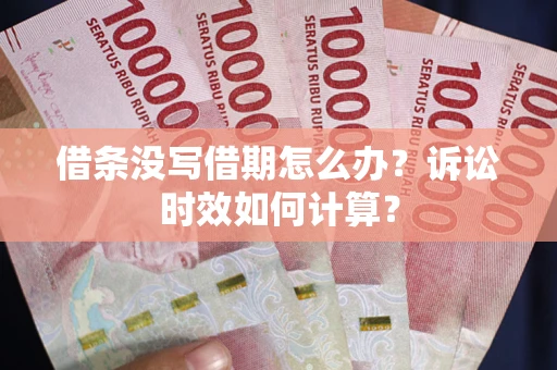 北京借条没写借期怎么办？诉讼时效如何计算？