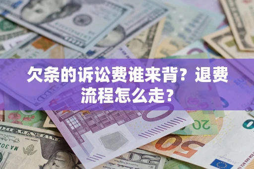 北京欠条的诉讼费谁来背？退费流程怎么走？