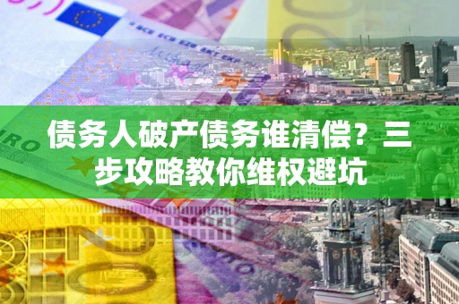 北京债务人破产债务谁清偿？三步攻略教你维权避坑