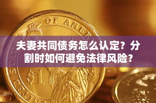 北京夫妻共同债务怎么认定？分割时如何避免法律风险？