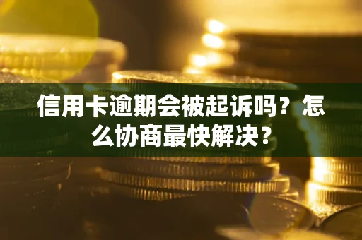 北京信用卡逾期会被起诉吗？怎么协商最快解决？