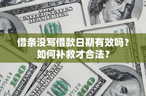 北京借条没写借款日期有效吗？如何补救才合法？