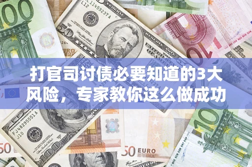 北京打官司讨债必要知道的3大风险，专家教你这么做成功率飙升