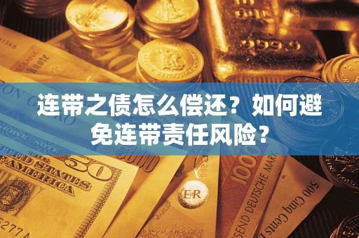 北京连带之债怎么偿还？如何避免连带责任风险？