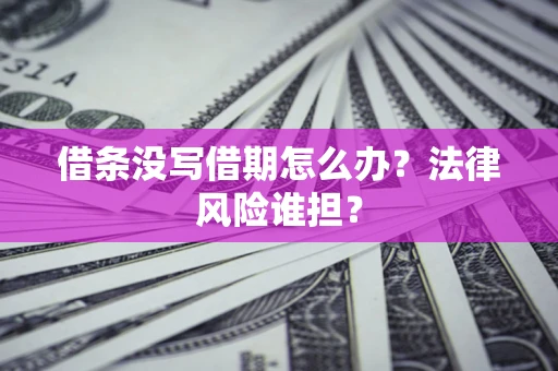 北京借条没写借期怎么办？法律风险谁担？