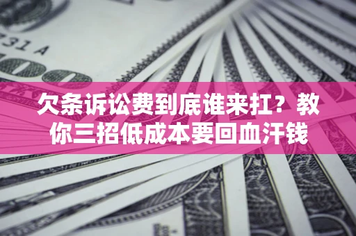 北京欠条诉讼费到底谁来扛？教你三招低成本要回血汗钱