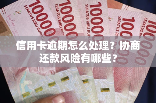 北京信用卡逾期怎么处理？协商还款风险有哪些？